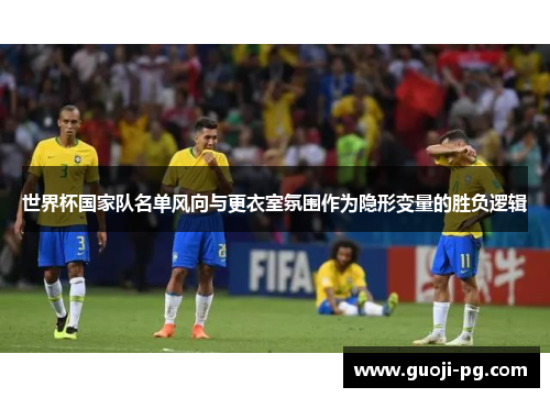 世界杯国家队名单风向与更衣室氛围作为隐形变量的胜负逻辑