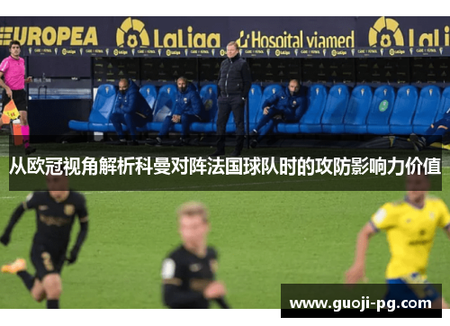 从欧冠视角解析科曼对阵法国球队时的攻防影响力价值