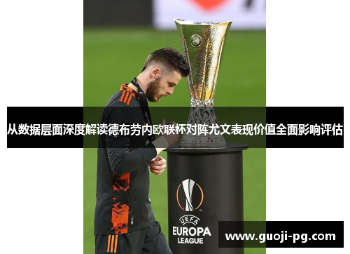 从数据层面深度解读德布劳内欧联杯对阵尤文表现价值全面影响评估 从数据层面深度解读德布劳内欧联杯对阵尤文表现价值全面影响评估