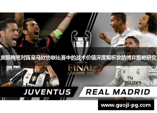奥斯梅恩对阵皇马欧协联比赛中的战术价值深度解析攻防博弈前瞻研究 奥斯梅恩对阵皇马欧协联比赛中的战术价值深度解析攻防博弈前瞻研究