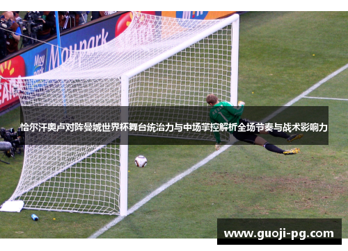 恰尔汗奥卢对阵曼城世界杯舞台统治力与中场掌控解析全场节奏与战术影响力