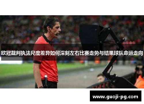 欧冠裁判执法尺度差异如何深刻左右比赛走势与结果球队命运走向