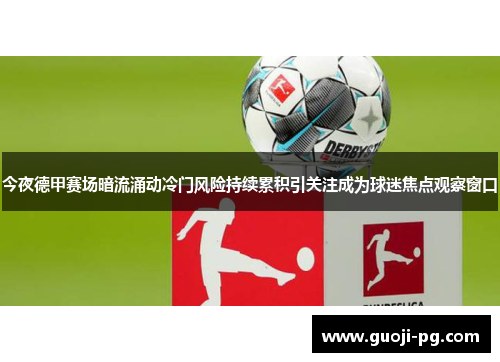 今夜德甲赛场暗流涌动冷门风险持续累积引关注成为球迷焦点观察窗口 今夜德甲赛场暗流涌动冷门风险持续累积引关注成为球迷焦点观察窗口