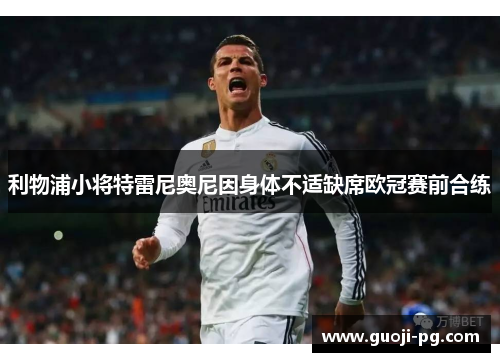 利物浦小将特雷尼奥尼因身体不适缺席欧冠赛前合练