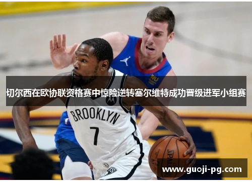 切尔西在欧协联资格赛中惊险逆转塞尔维特成功晋级进军小组赛 切尔西在欧协联资格赛中惊险逆转塞尔维特成功晋级进军小组赛