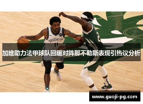 加维助力法甲球队回暖对阵那不勒斯表现引热议分析