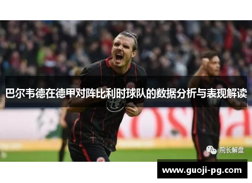 巴尔韦德在德甲对阵比利时球队的数据分析与表现解读