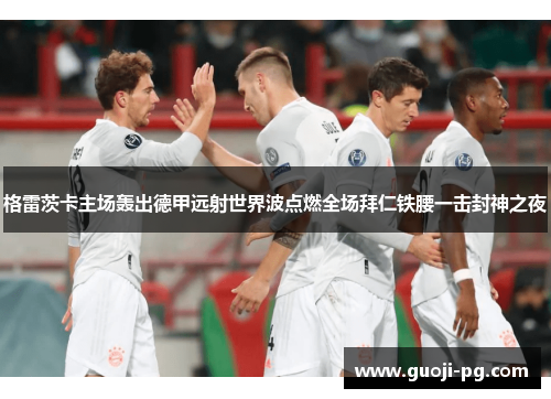 格雷茨卡主场轰出德甲远射世界波点燃全场拜仁铁腰一击封神之夜