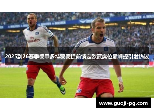 2025到26赛季德甲多特蒙德提前锁定欧冠席位巅峰现引发热议 2025到26赛季德甲多特蒙德提前锁定欧冠席位巅峰现引发热议