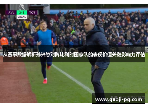从赛事数据解析孙兴慜对阵比利时国家队的表现价值关键影响力评估