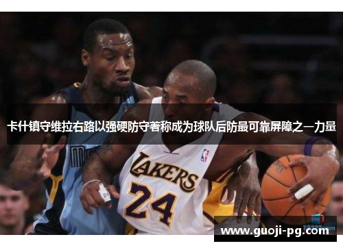 卡什镇守维拉右路以强硬防守著称成为球队后防最可靠屏障之一力量