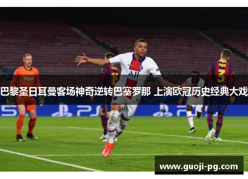 巴黎圣日耳曼客场神奇逆转巴塞罗那 上演欧冠历史经典大戏 巴黎圣日耳曼客场神奇逆转巴塞罗那 上演欧冠历史经典大戏