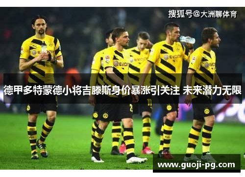 德甲多特蒙德小将吉滕斯身价暴涨引关注 未来潜力无限