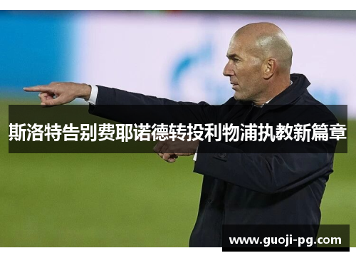 斯洛特告别费耶诺德转投利物浦执教新篇章