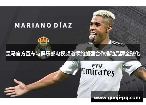 皇马官方宣布与俱乐部电视频道续约加强合作推动品牌全球化