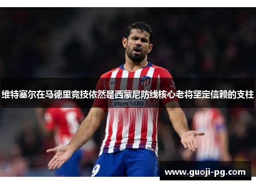 维特塞尔在马德里竞技依然是西蒙尼防线核心老将坚定信赖的支柱