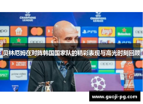 贝林厄姆在对阵韩国国家队的精彩表现与高光时刻回顾