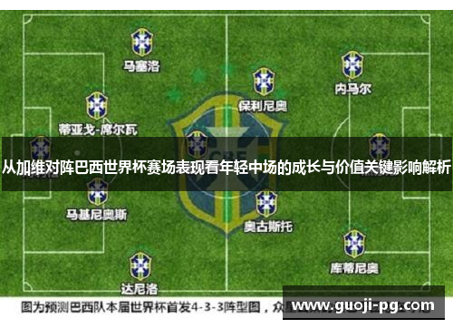 从加维对阵巴西世界杯赛场表现看年轻中场的成长与价值关键影响解析