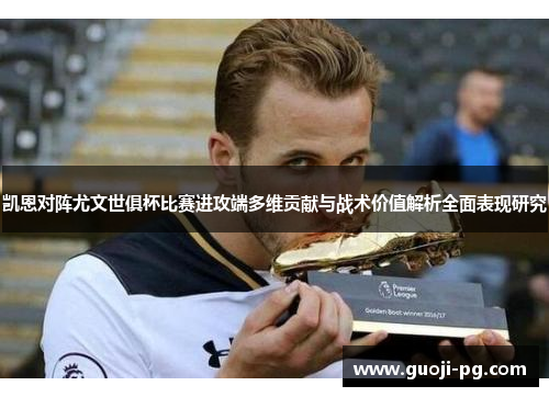 凯恩对阵尤文世俱杯比赛进攻端多维贡献与战术价值解析全面表现研究