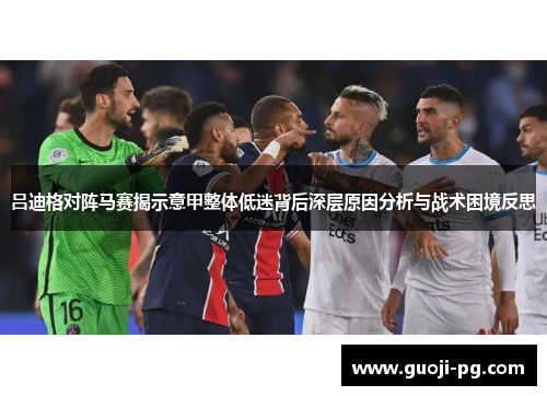 吕迪格对阵马赛揭示意甲整体低迷背后深层原因分析与战术困境反思