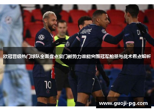 欧冠晋级热门球队全面盘点豪门新势力谁能突围冠军前景与战术看点解析