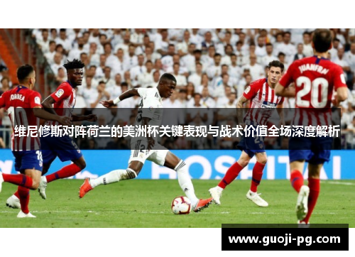 维尼修斯对阵荷兰的美洲杯关键表现与战术价值全场深度解析