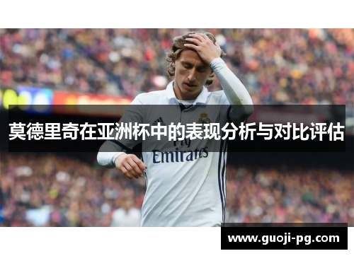 莫德里奇在亚洲杯中的表现分析与对比评估