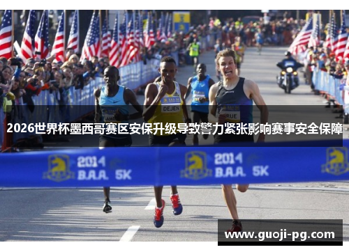 2026世界杯墨西哥赛区安保升级导致警力紧张影响赛事安全保障