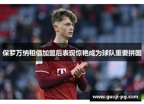 保罗万纳租借加盟后表现惊艳成为球队重要拼图 保罗万纳租借加盟后表现惊艳成为球队重要拼图