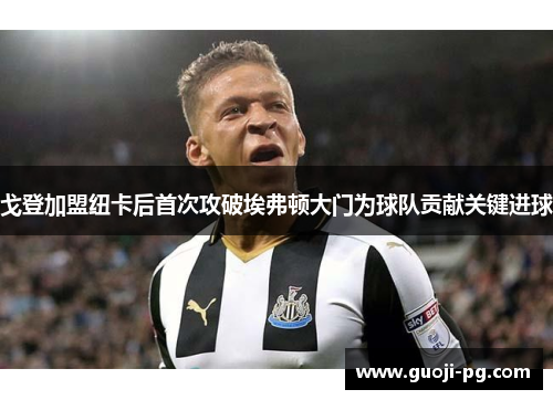 戈登加盟纽卡后首次攻破埃弗顿大门为球队贡献关键进球