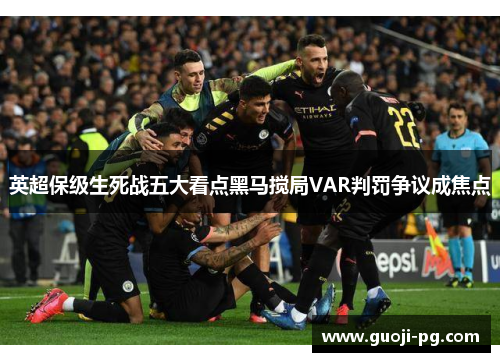 英超保级生死战五大看点黑马搅局VAR判罚争议成焦点