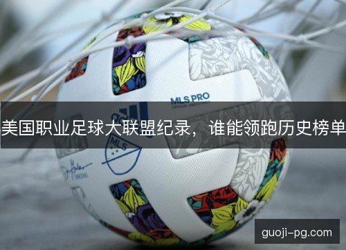 美国职业足球大联盟纪录，谁能领跑历史榜单