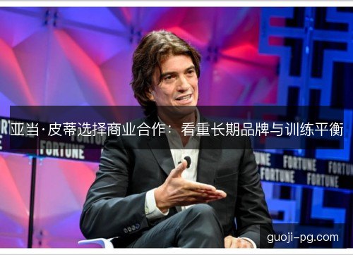亚当·皮蒂选择商业合作：看重长期品牌与训练平衡